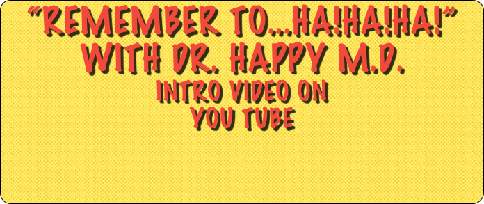 “Remember to...Ha!Ha!Ha!” with Dr. happy m.d.
INTRO VIDEO ON 
YOU TUBE 
