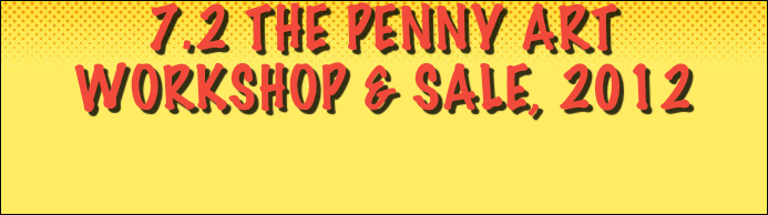 7.2 THE PENNY ARt 
WORKSHOP & SALE, 2012

